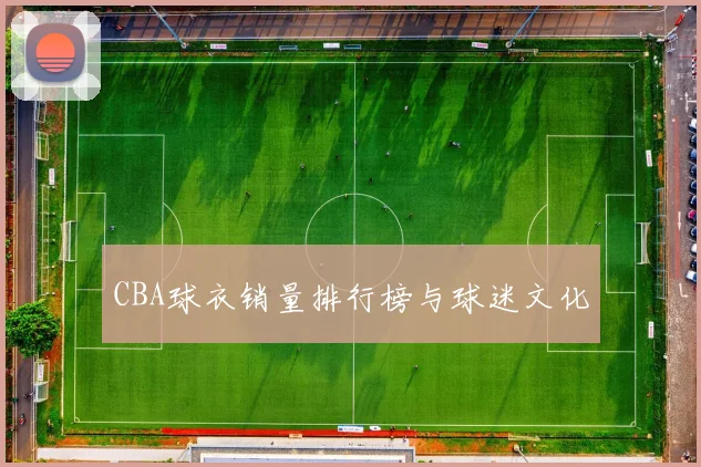 CBA球衣销量排行榜与球迷文化