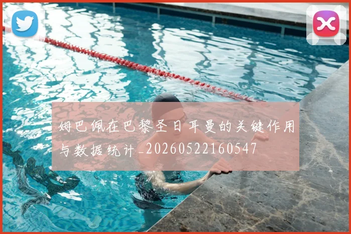 姆巴佩在巴黎圣日耳曼的关键作用与数据统计_20260522160547
