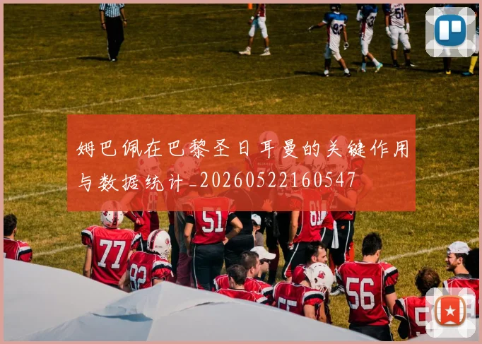姆巴佩在巴黎圣日耳曼的关键作用与数据统计_20260522160547