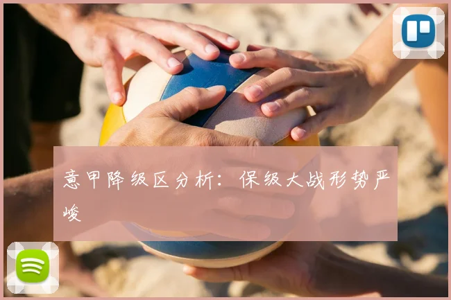意甲降级区分析:保级大战形势严峻