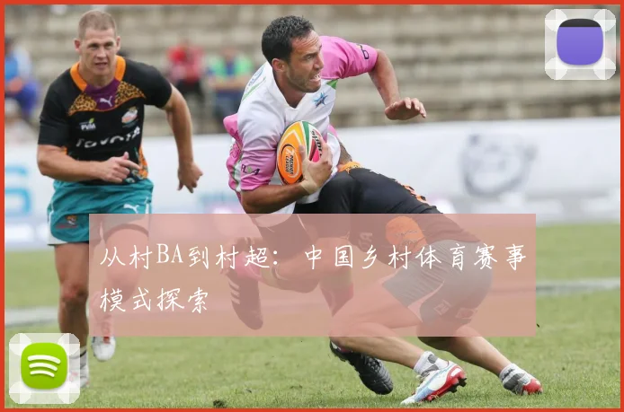 从村BA到村超:中国乡村体育赛事模式探索