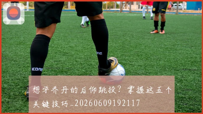 想学乔丹的后仰跳投？掌握这五个关键技巧_20260609192117