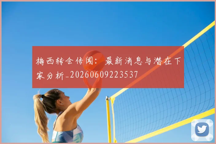 梅西转会传闻:最新消息与潜在下家分析_20260609223537