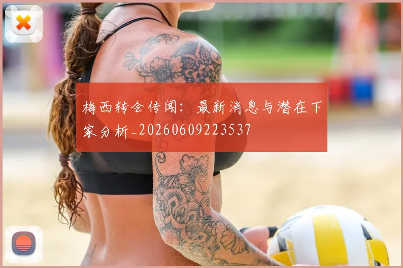 梅西转会传闻:最新消息与潜在下家分析_20260609223537