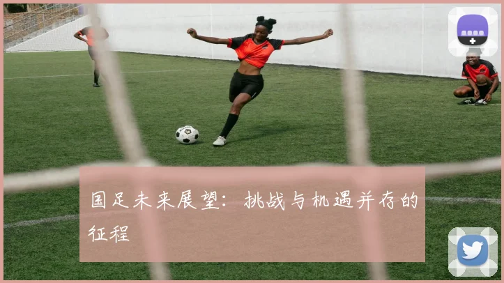 国足未来展望：挑战与机遇并存的征程